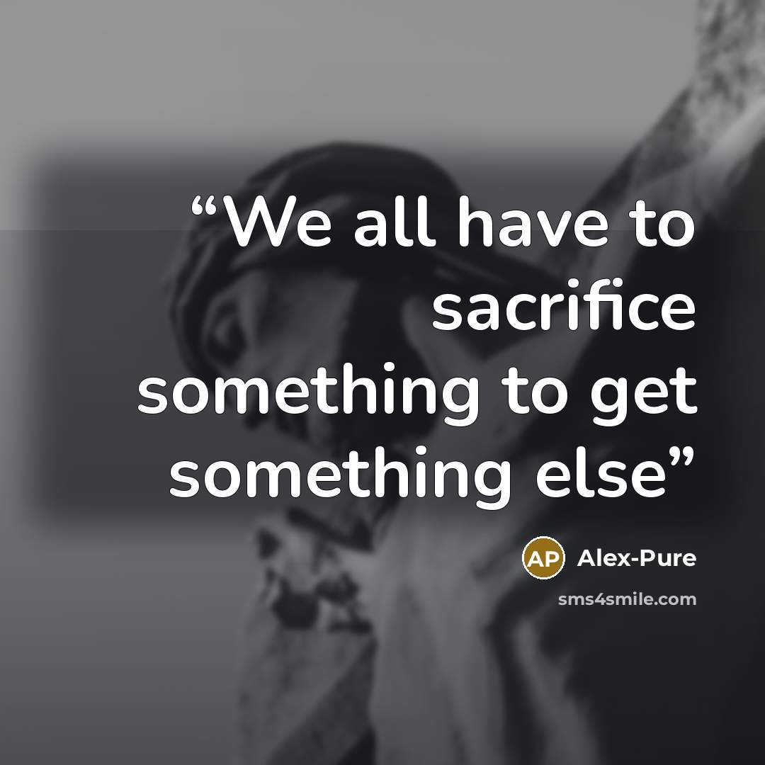 “We all have to sacrifice something to get something else” quote by Alex-Pure