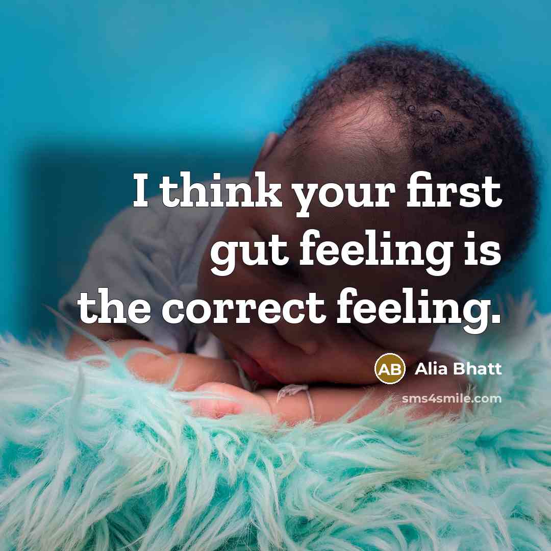 “I think your first gut feeling is the correct feeling.” quote by Alia Bhatt