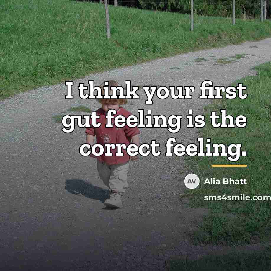 “I think your first gut feeling is the correct feeling.…” quote by Alia Bhatt