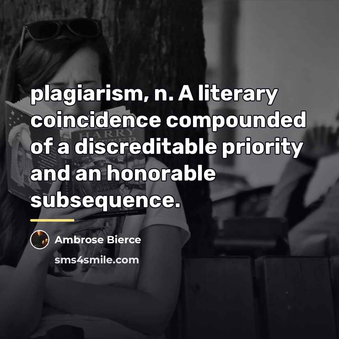 “plagiarism, n. A literary coincidence compounded of a discreditable priority…” quote by Ambrose Bierce