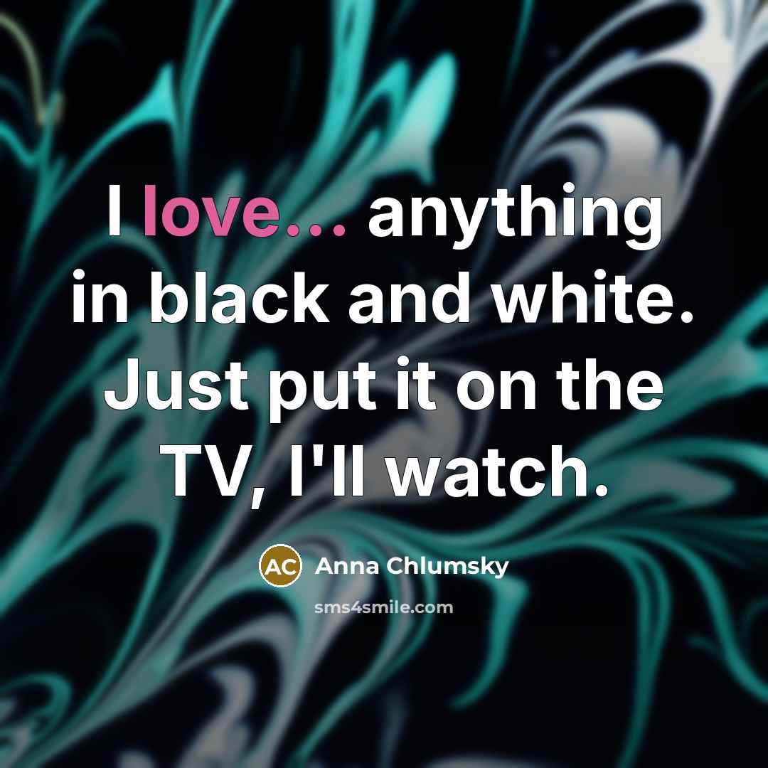 “I love... anything in black and white. Just put it…” quote by Anna Chlumsky