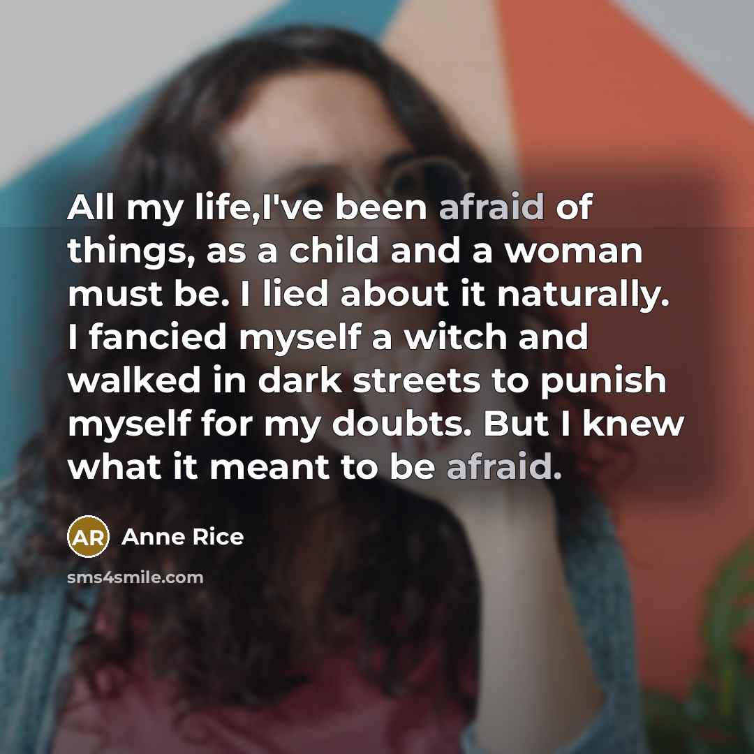 “All my life,I've been afraid of things, as a child…” quote by Anne Rice