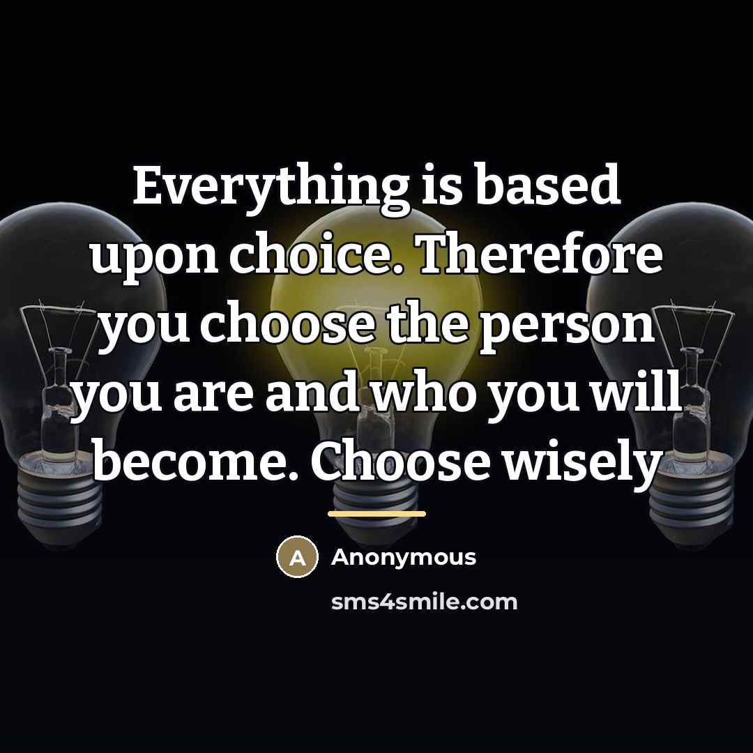 “Everything is based upon choice. Therefore you choose the person…” quote by Anonymous