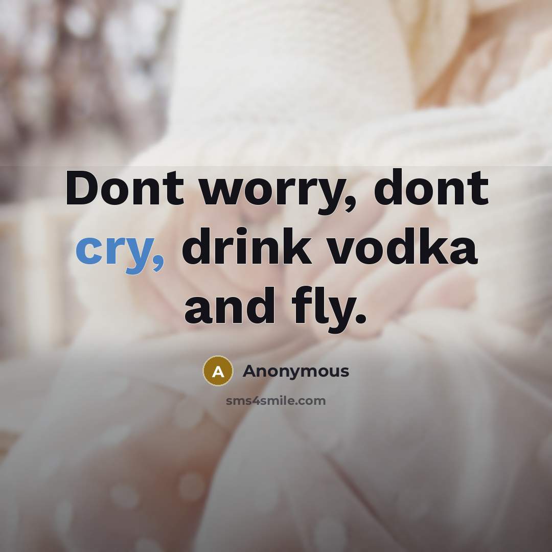 “Dont worry, dont cry, drink vodka and fly.” quote by Anonymous