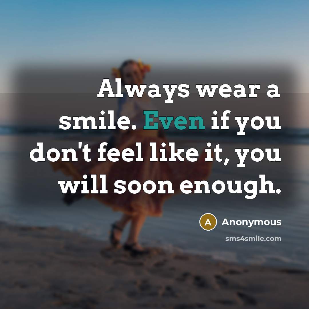 “Always wear a smile. Even if you don't feel like it, you will soon enough.” quote by Anonymous