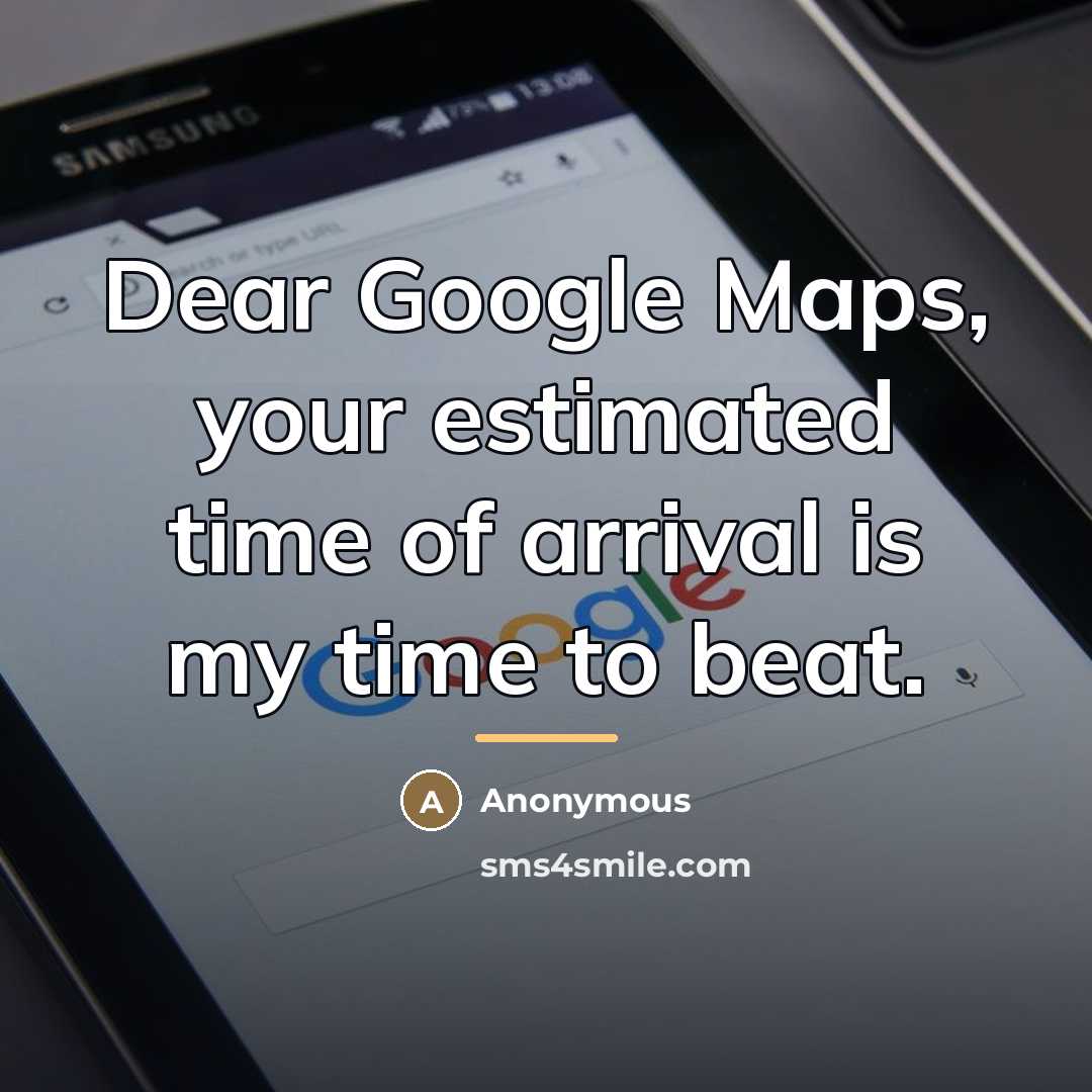 “Dear Google Maps, your estimated time of arrival is my…” quote by Anonymous