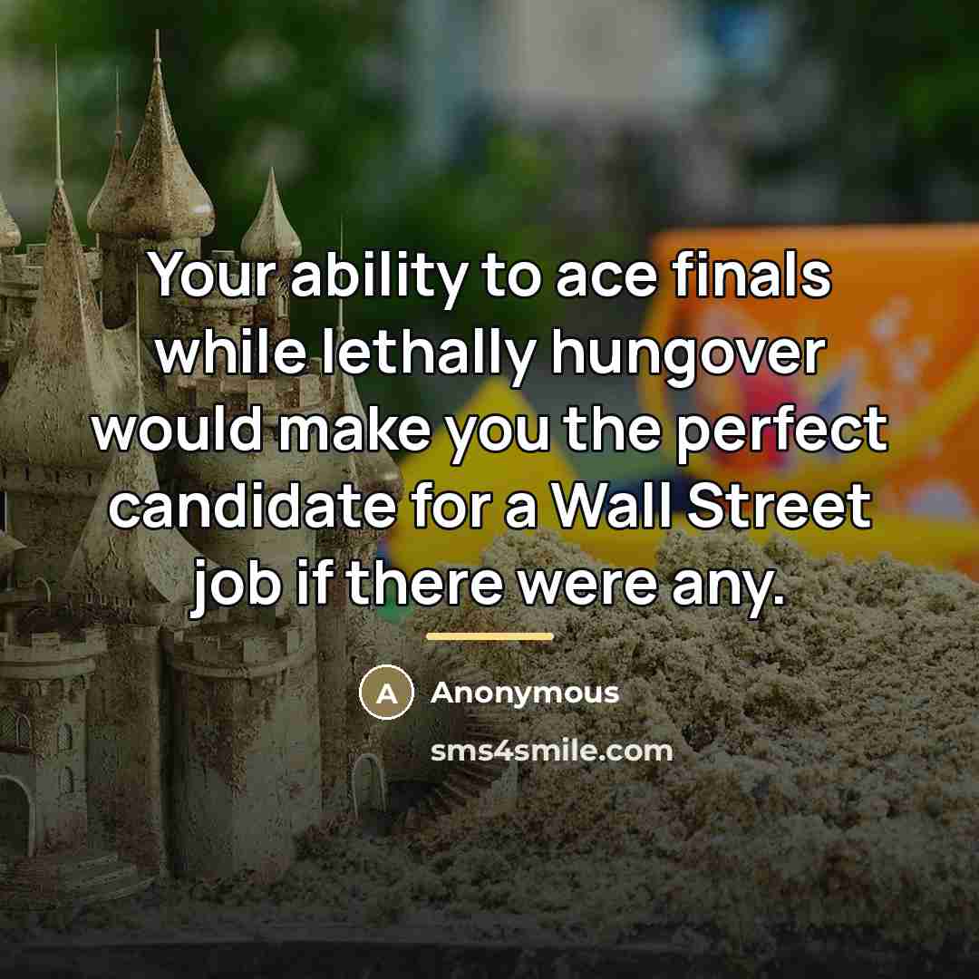 “Your ability to ace finals while lethally hungover would make…” quote by Anonymous