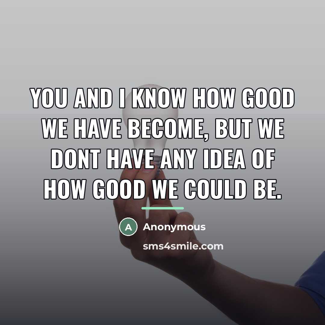 “You and I know how good we have become, but…” quote by Anonymous