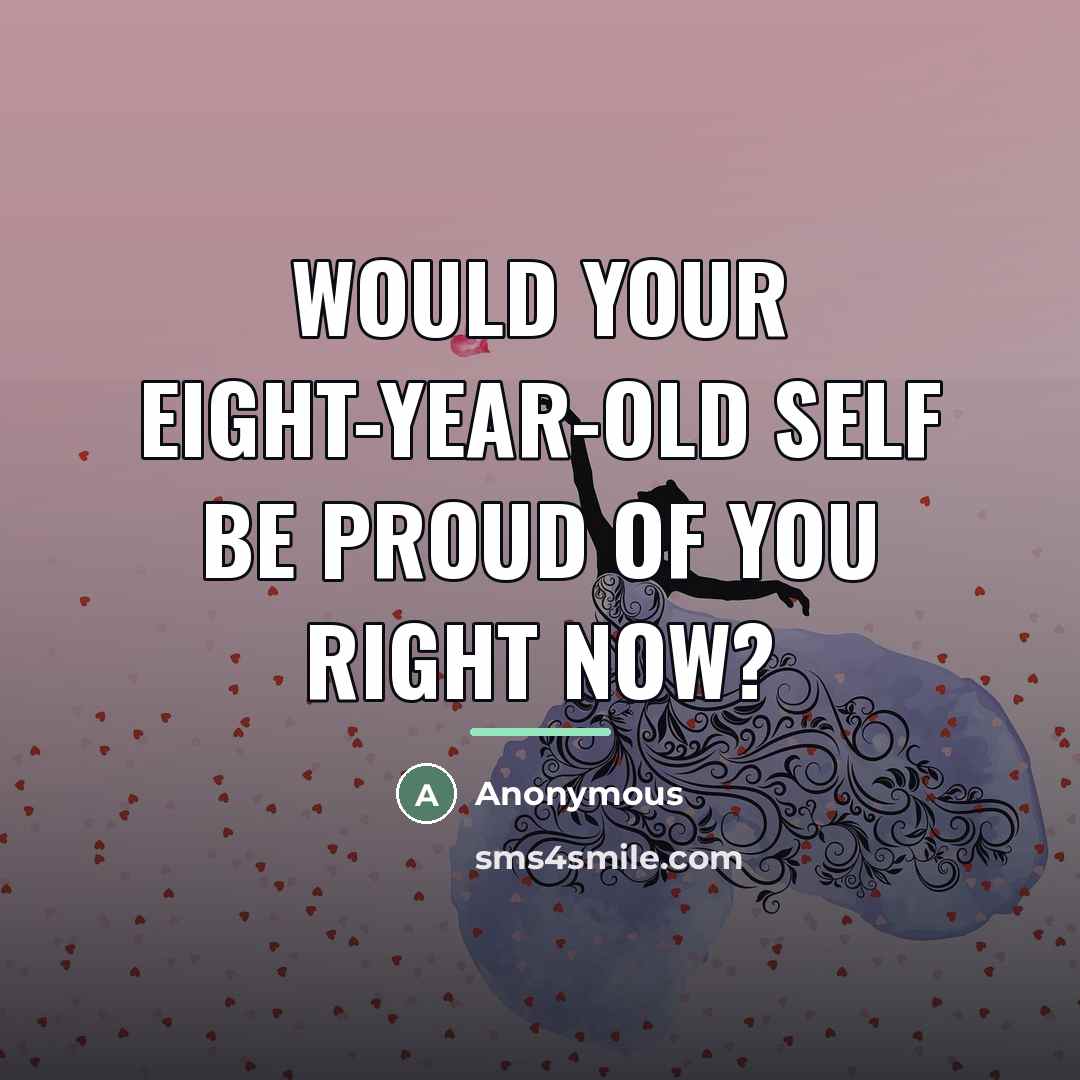 “Would your eight-year-old self be proud of you right now?…” quote by Anonymous