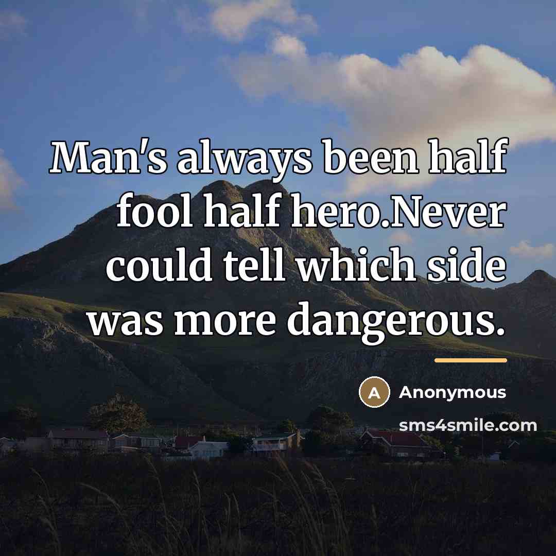 “Man's always been half fool half hero.Never could tell which…” quote by Anonymous