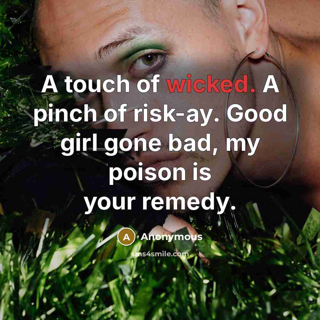 “A touch of wicked. A pinch of risk-ay. Good girl gone bad, my poison is your remedy.” quote by Anonymous