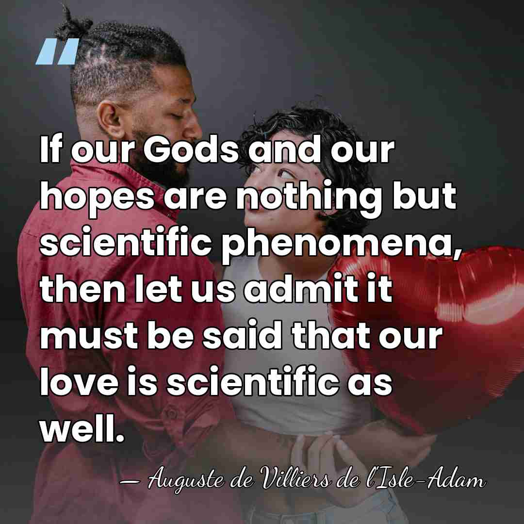 If our Gods and our hopes are nothing but scientific phenomena, then&hellip; - Auguste de Villiers de l'Isle-Adam
