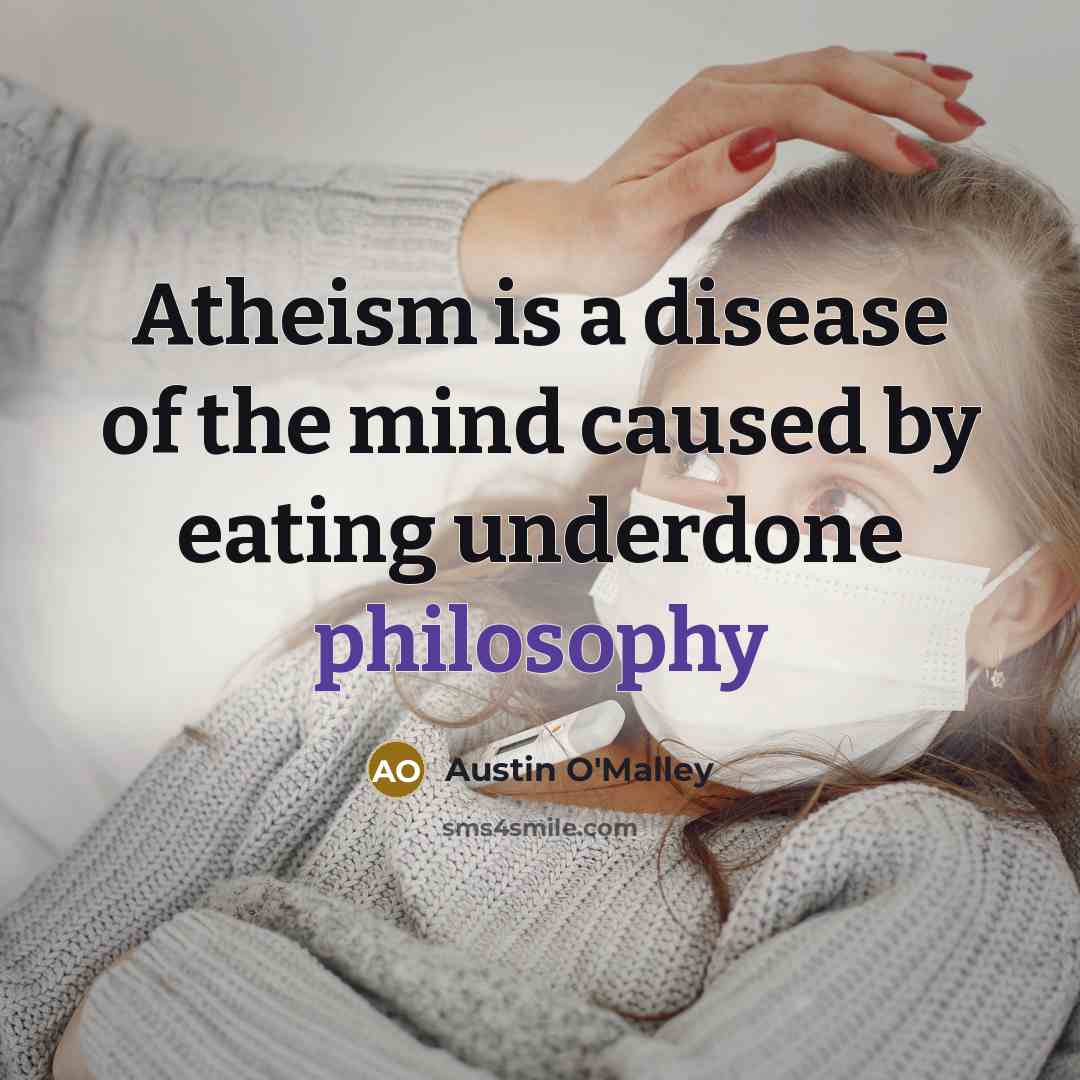 “Atheism is a disease of the mind caused by eating…” quote by Austin O'Malley