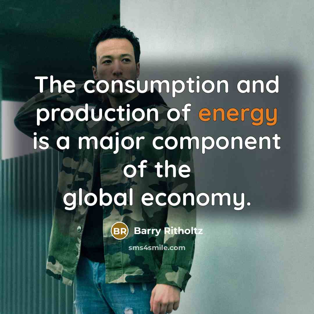 “The consumption and production of energy is a major component of the global economy.” quote by Barry Ritholtz