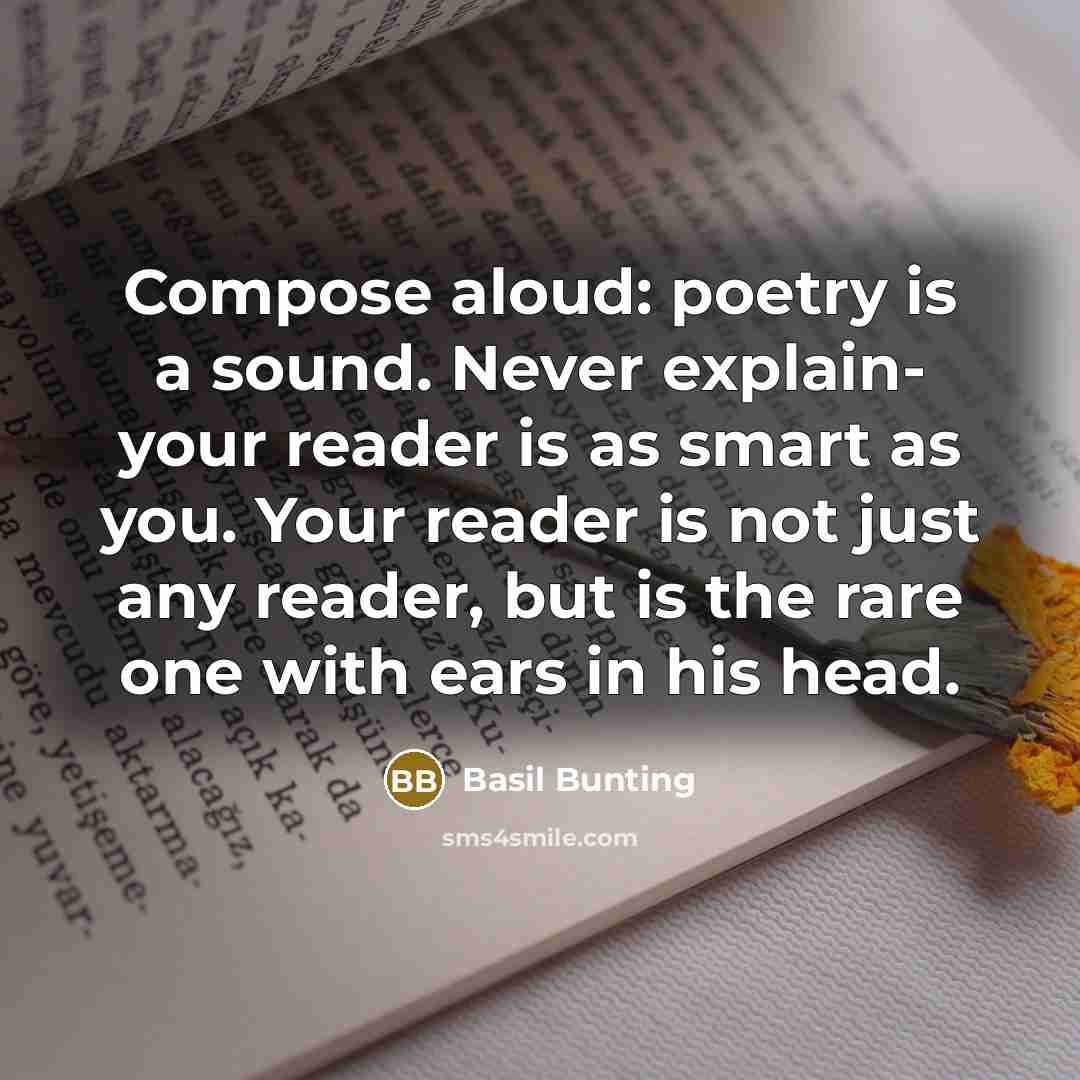 “Compose aloud: poetry is a sound. Never explain- your reader…” quote by Basil Bunting