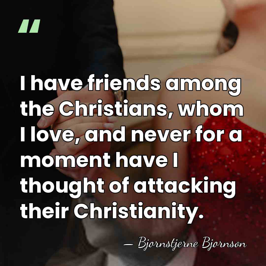 I have friends among the Christians, whom I love, and never for&hellip; - Bjornstjerne Bjornson