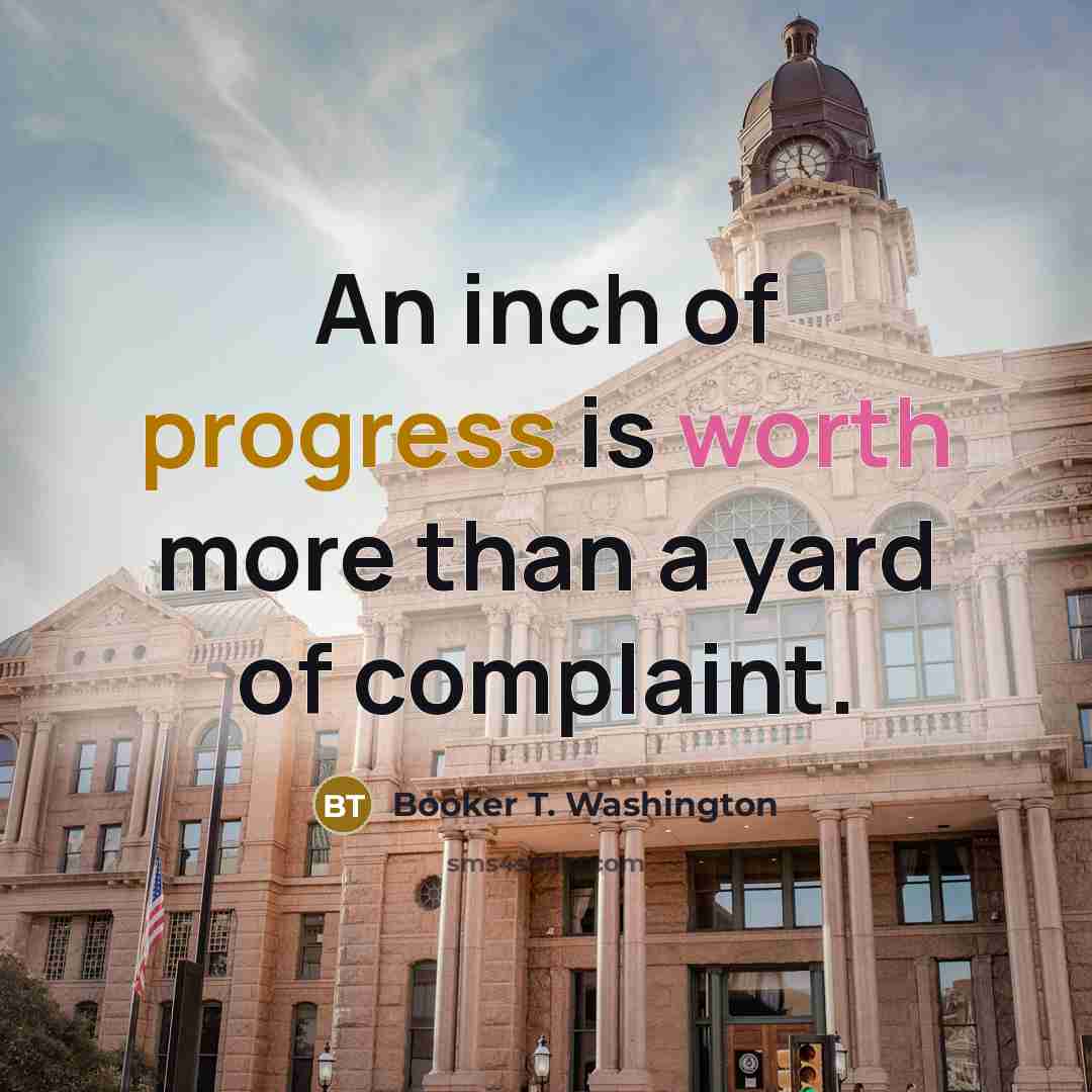 “An inch of progress is worth more than a yard…” quote by Booker T. Washington