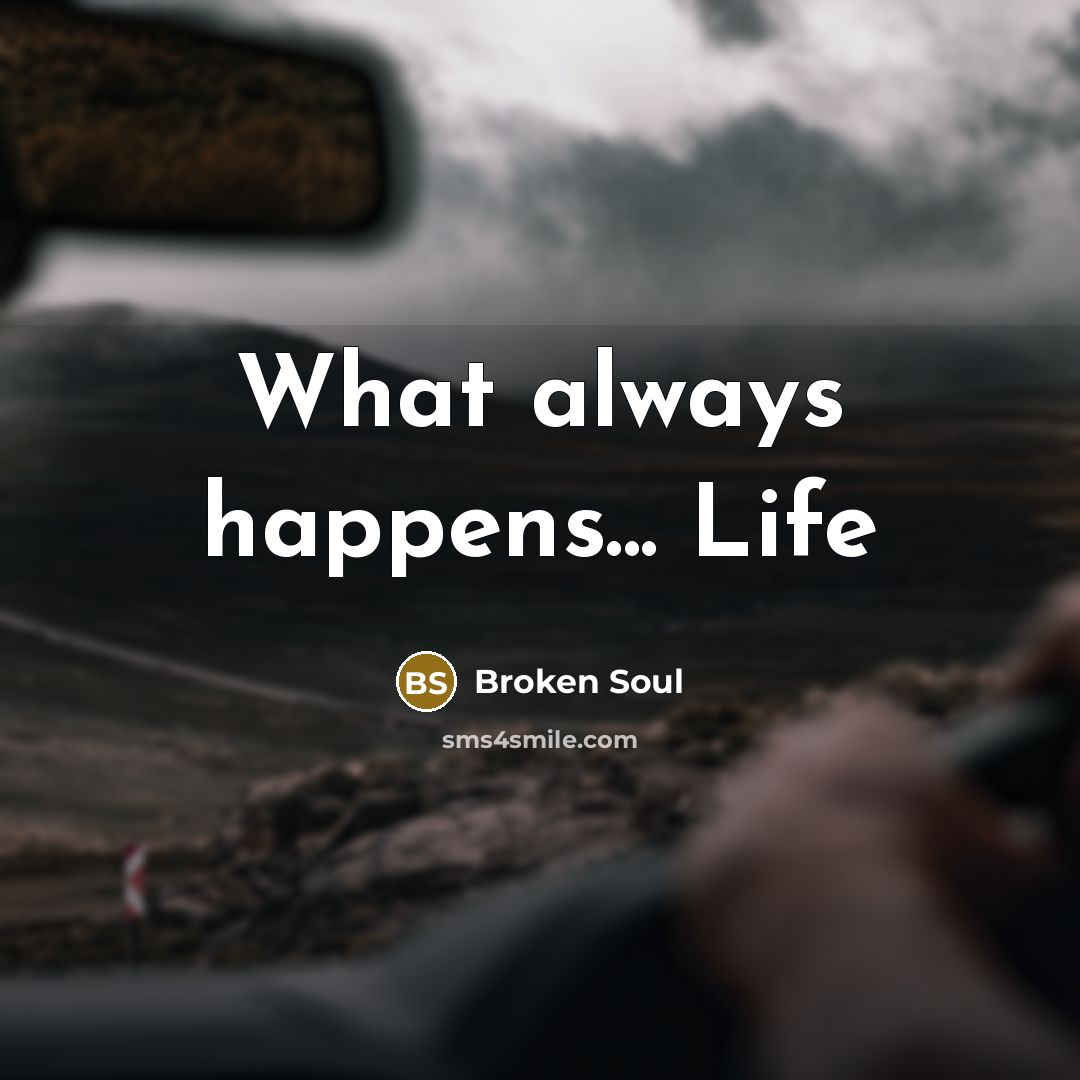 “What always happens... Life…” quote by Broken Soul