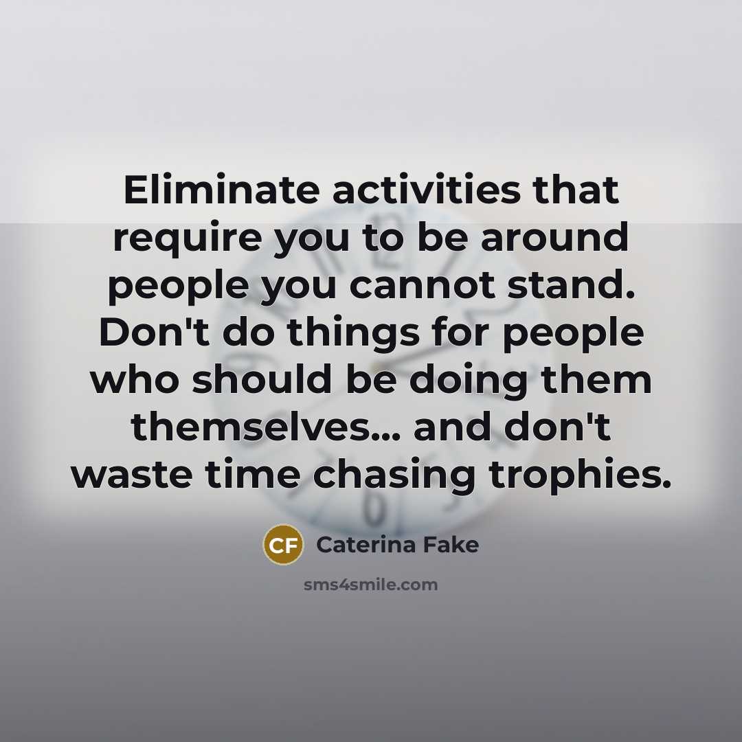 “Eliminate activities that require you to be around people you…” quote by Caterina Fake