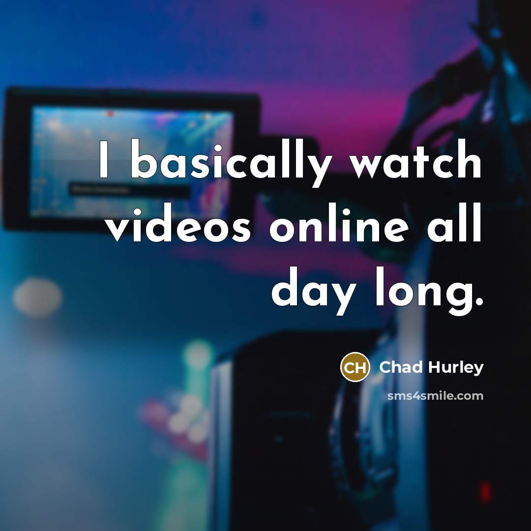“I basically watch videos online all day long.…” quote by Chad Hurley