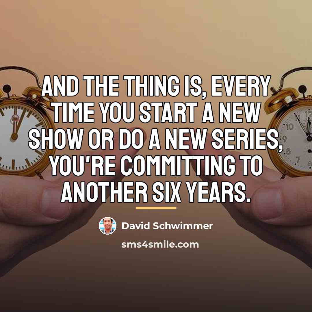“And the thing is, every time you start a new…” quote by David Schwimmer