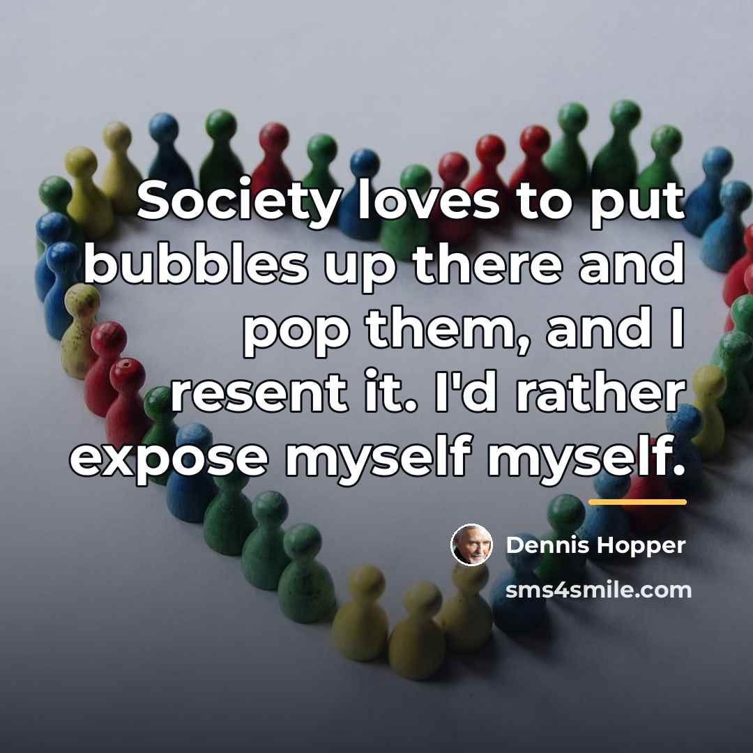 “Society loves to put bubbles up there and pop them,…” quote by Dennis Hopper