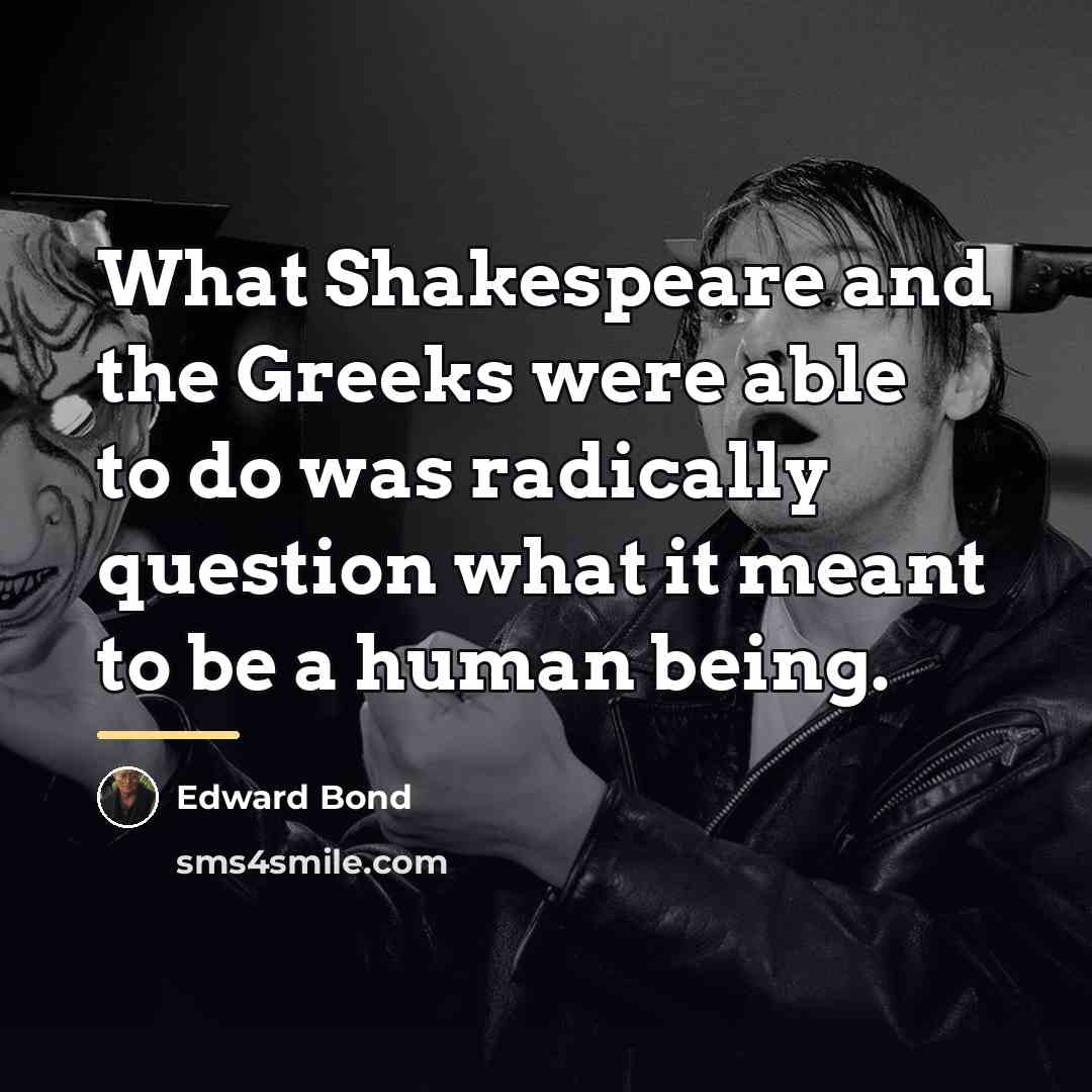 “What Shakespeare and the Greeks were able to do was…” quote by Edward Bond