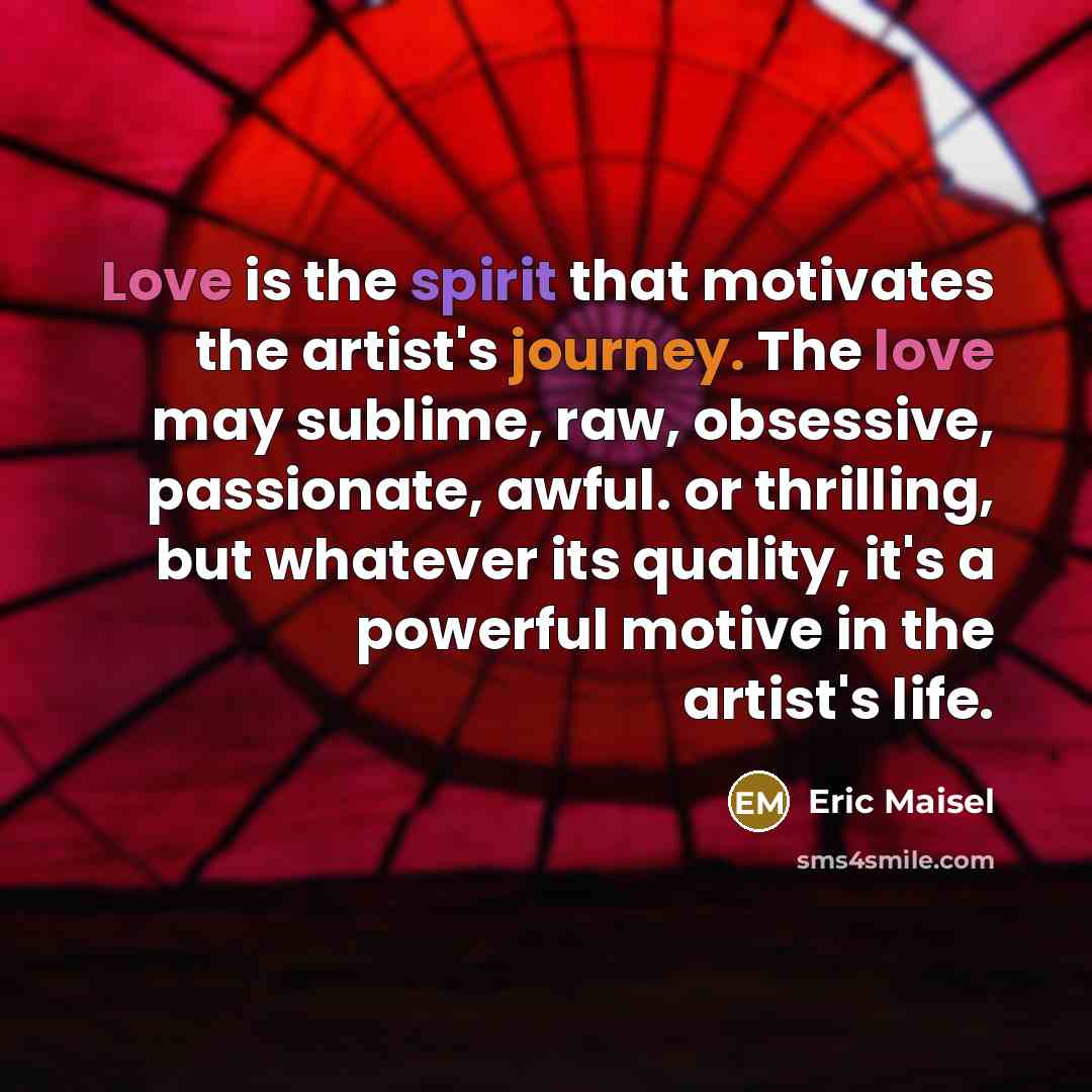 “Love is the spirit that motivates the artist's journey. The…” quote by Eric Maisel