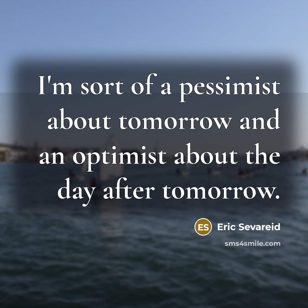 “I'm sort of a pessimist about tomorrow and an optimist…” quote by Eric Sevareid