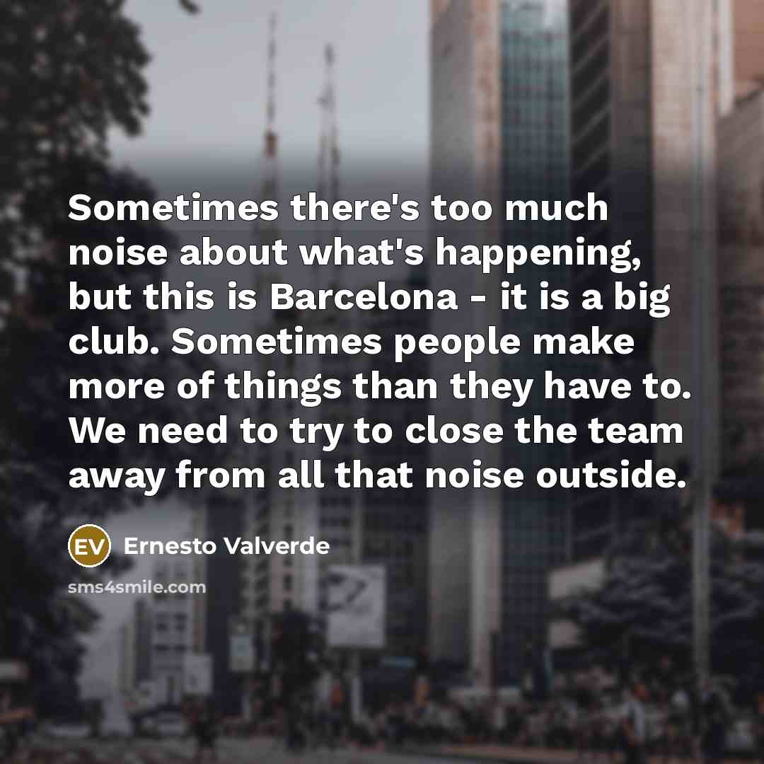 “Sometimes there's too much noise about what's happening, but this…” quote by Ernesto Valverde