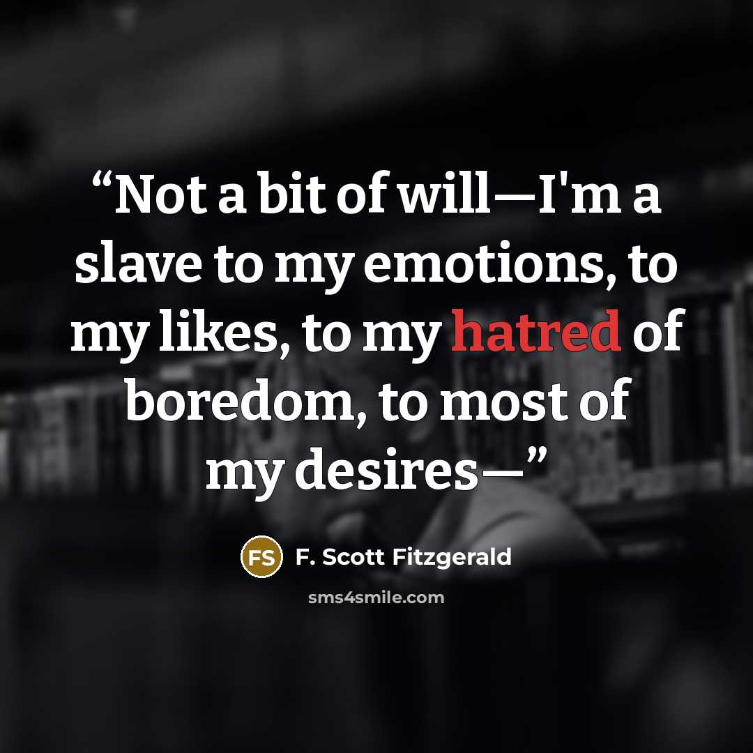 “Not a bit of will—I'm a slave to my emotions, to my likes, to my hatred of boredom, to most of my desires—” quote by F. Scott Fitzgerald