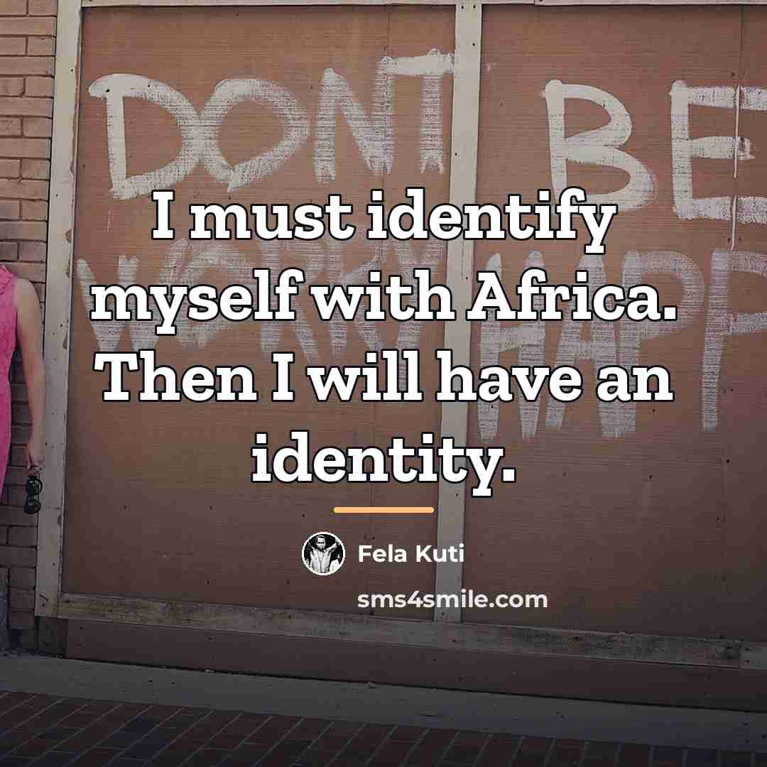 “I must identify myself with Africa. Then I will have…” quote by Fela Kuti