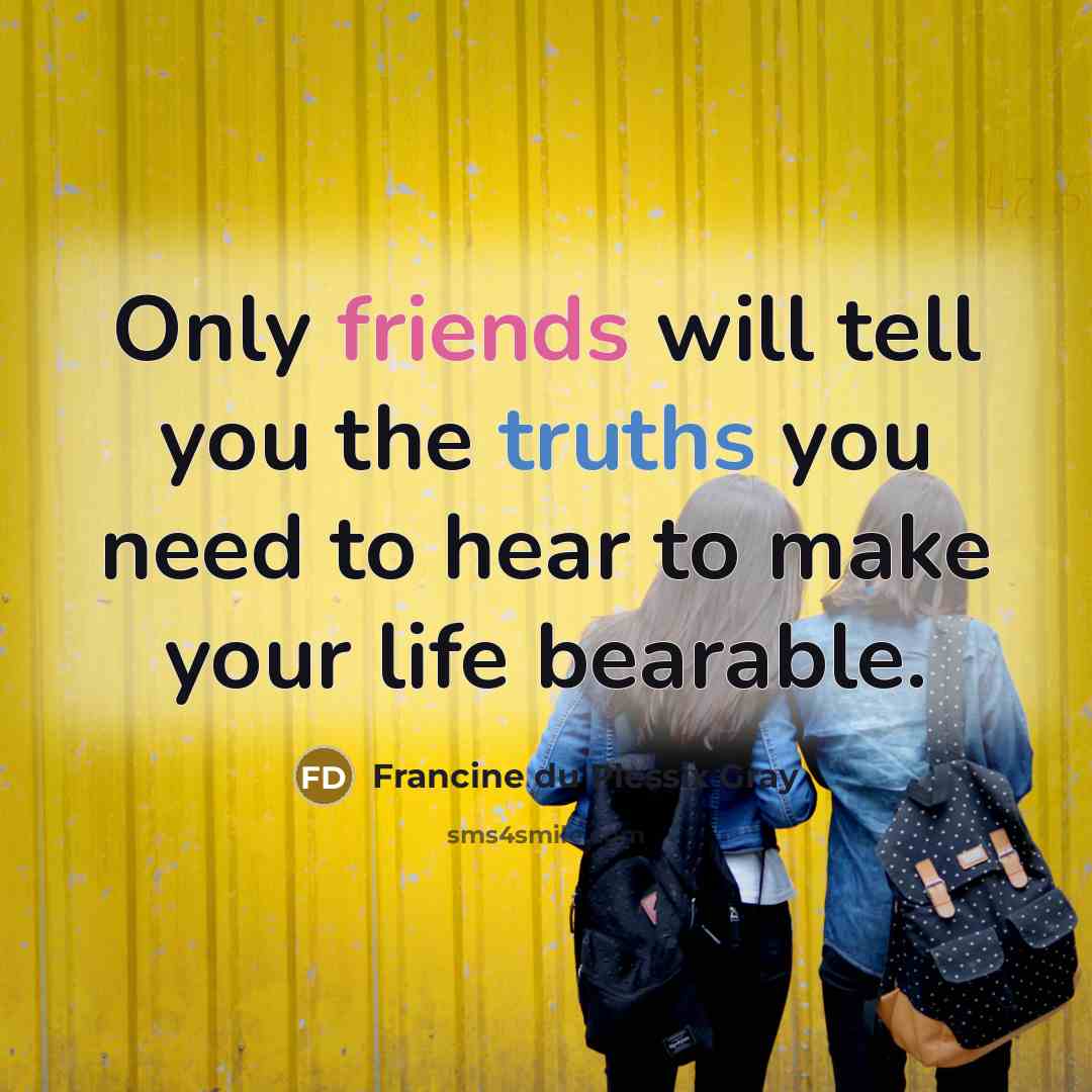 “Only friends will tell you the truths you need to…” quote by Francine du Plessix Gray