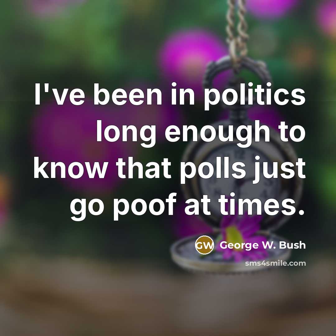 “I've been in politics long enough to know that polls…” quote by George W. Bush