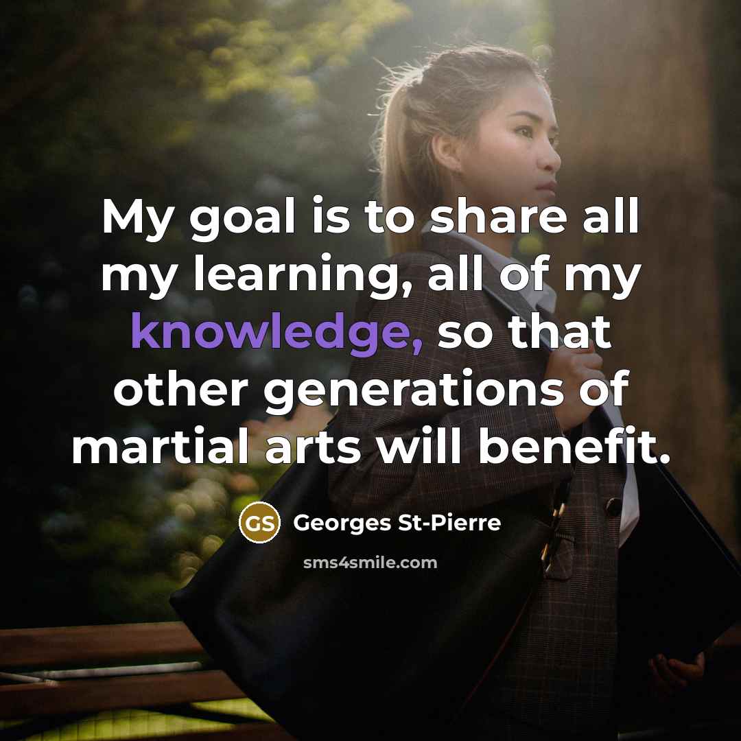 “My goal is to share all my learning, all of…” quote by Georges St-Pierre