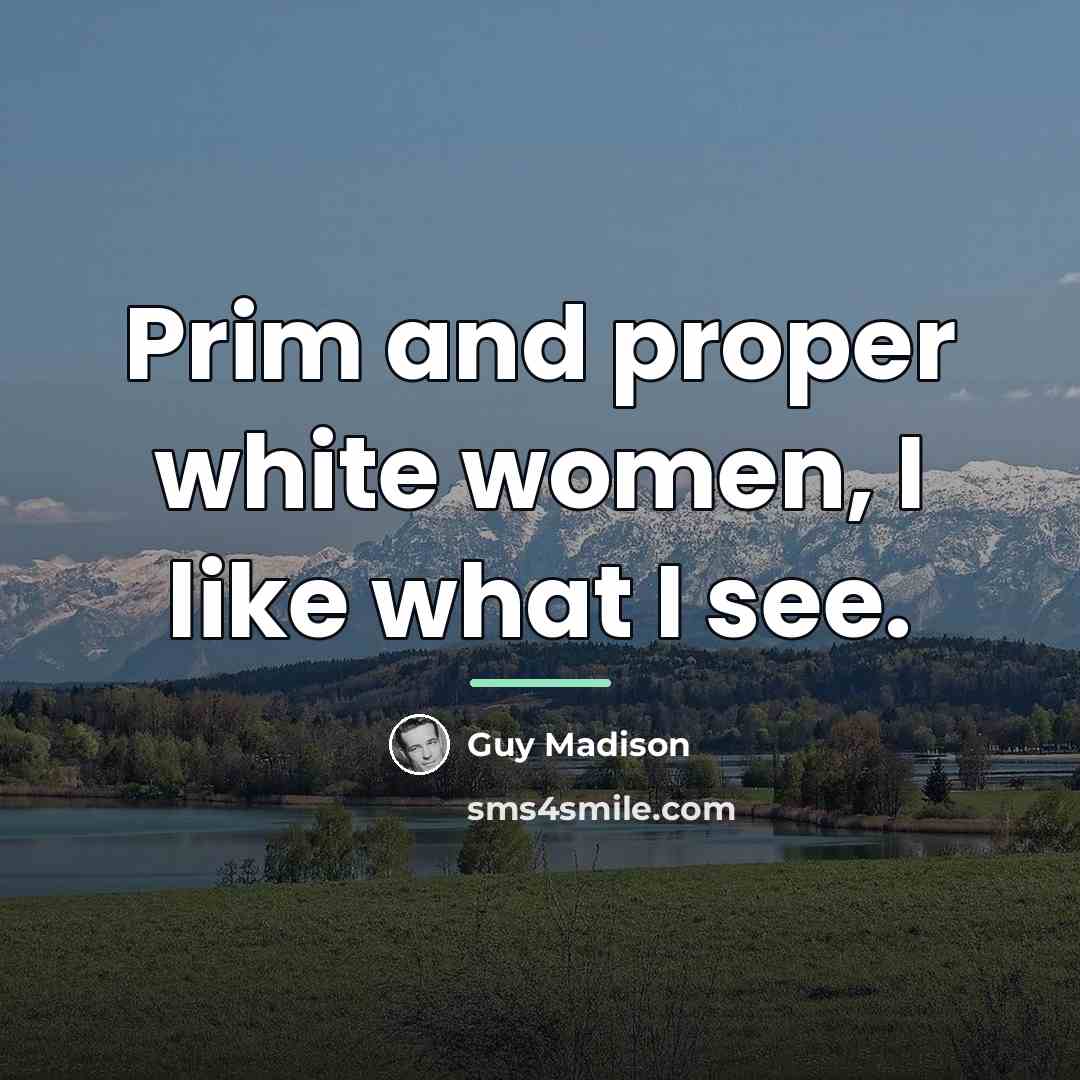 “Prim and proper white women, I like what I see.…” quote by Guy Madison
