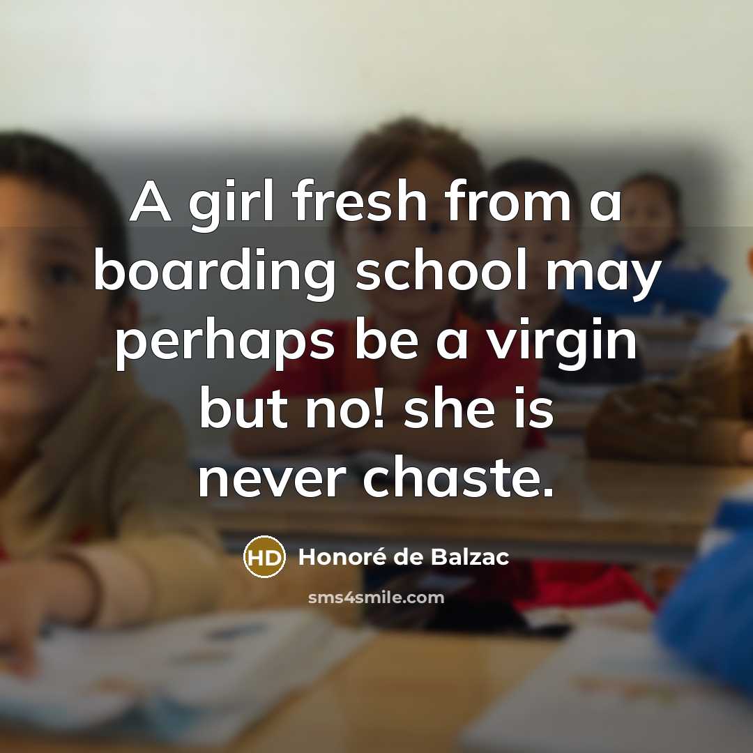 “A girl fresh from a boarding school may perhaps be a virgin but no! she is never chaste.” quote by Honore de Balzac