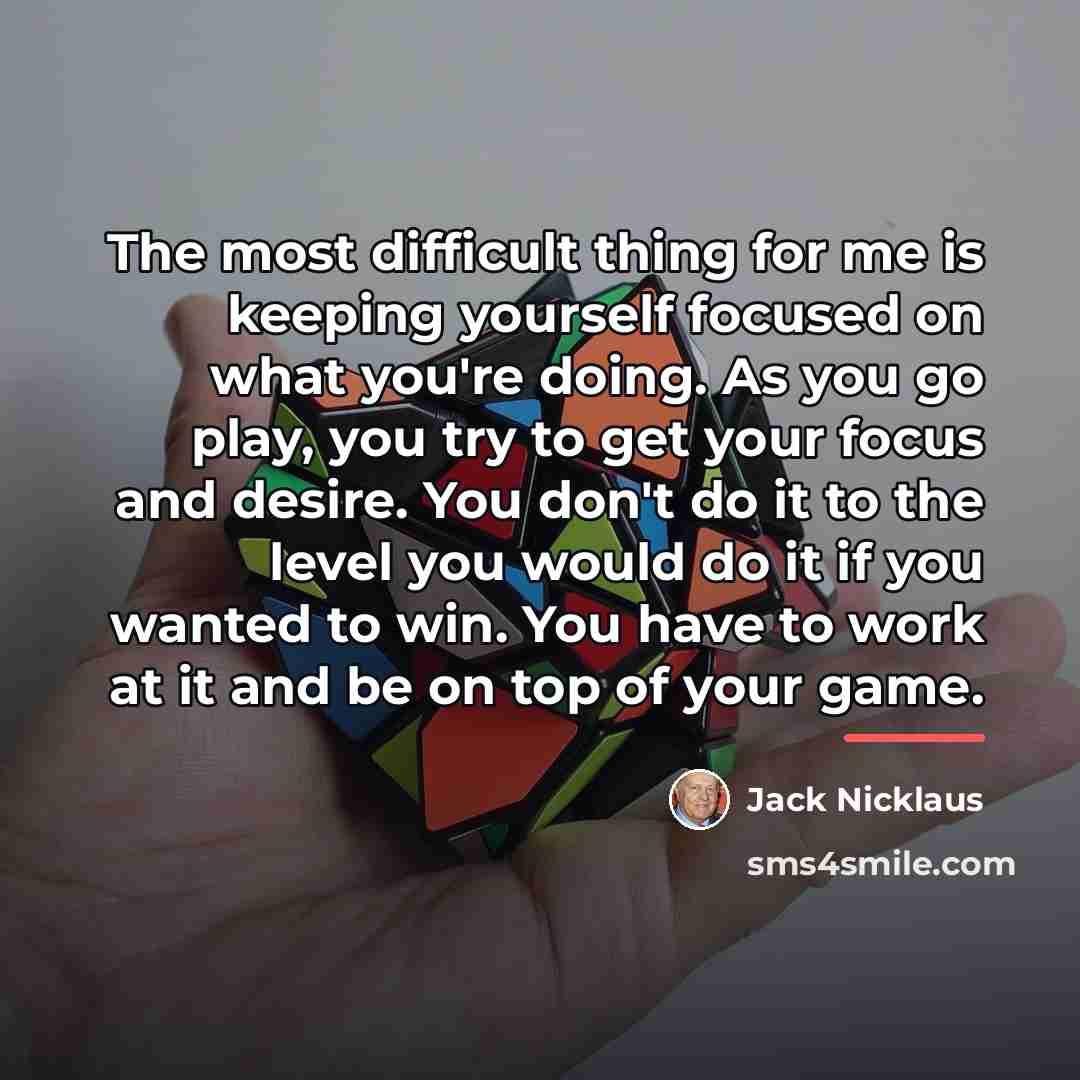 “The most difficult thing for me is keeping yourself focused…” quote by Jack Nicklaus