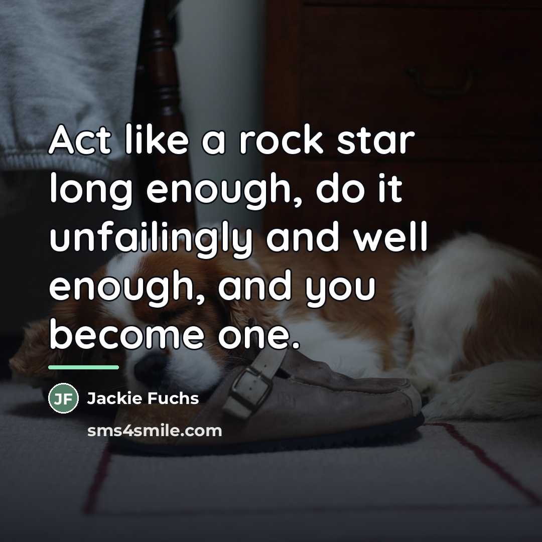 “Act like a rock star long enough, do it unfailingly…” quote by Jackie Fuchs