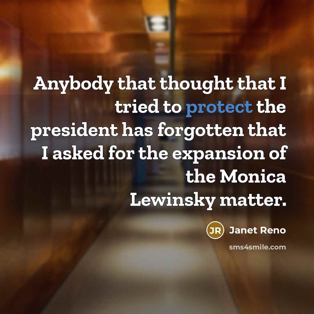 “Anybody that thought that I tried to protect the president…” quote by Janet Reno