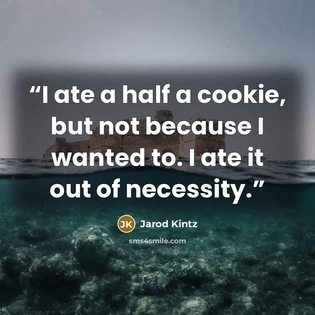 “I ate a half a cookie, but not because I wanted to. I ate it out of necessity.” quote by Jarod Kintz