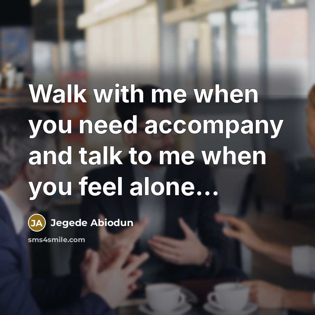 “Walk with me when you need accompany and talk to me when you feel alone...” quote by Jegede Abiodun