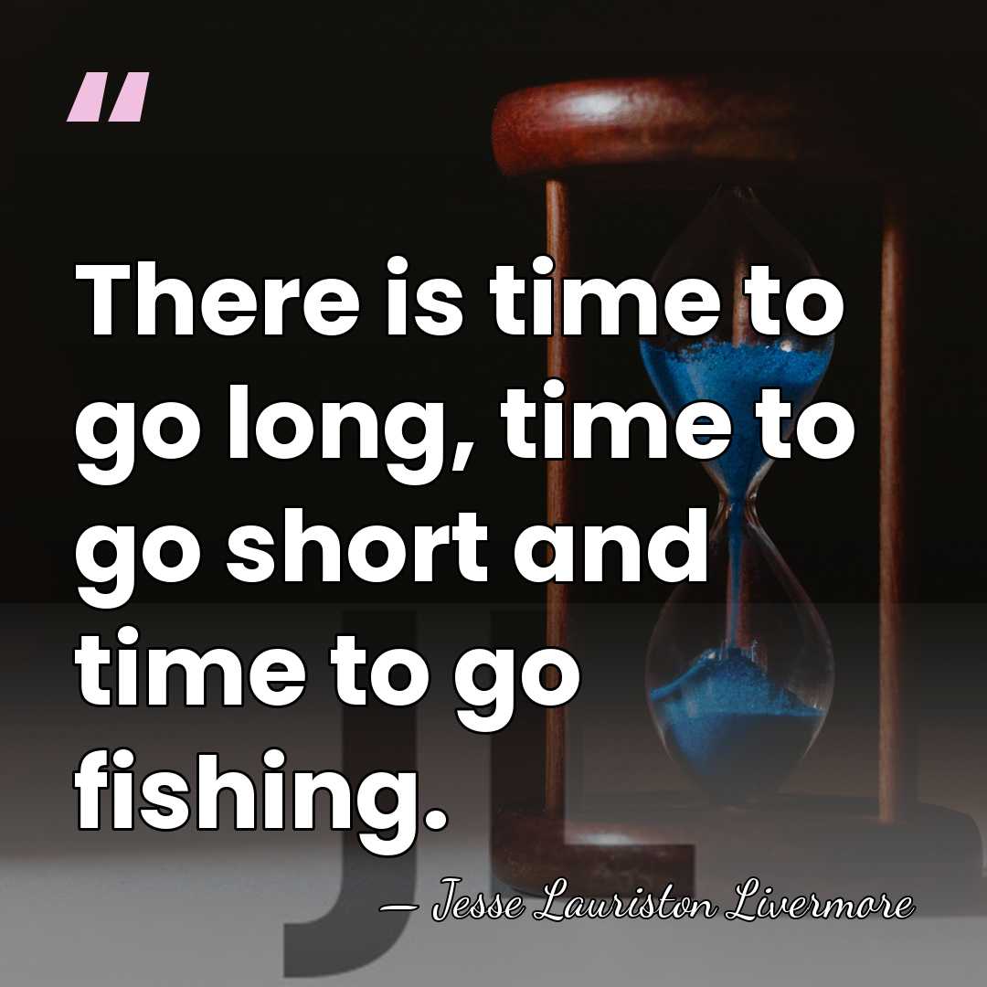 There is time to go long, time to go short and time&hellip; - Jesse Lauriston Livermore