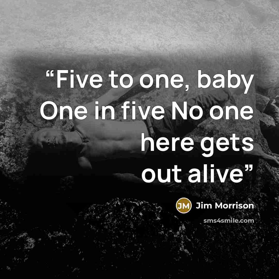 “Five to one, baby One in five No one here gets out alive” quote by Jim Morrison
