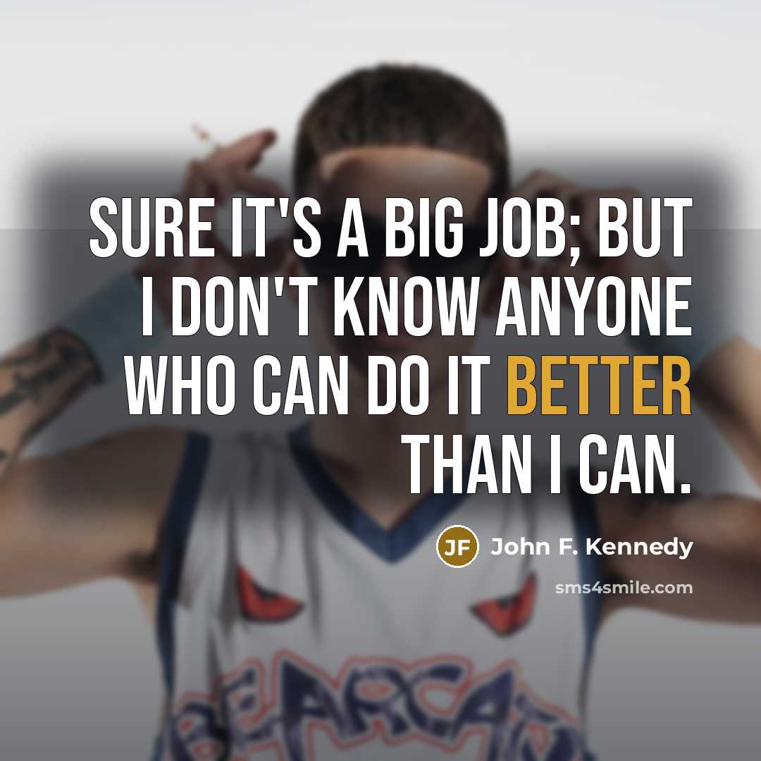“Sure it's a big job; but I don't know anyone…” quote by John F. Kennedy