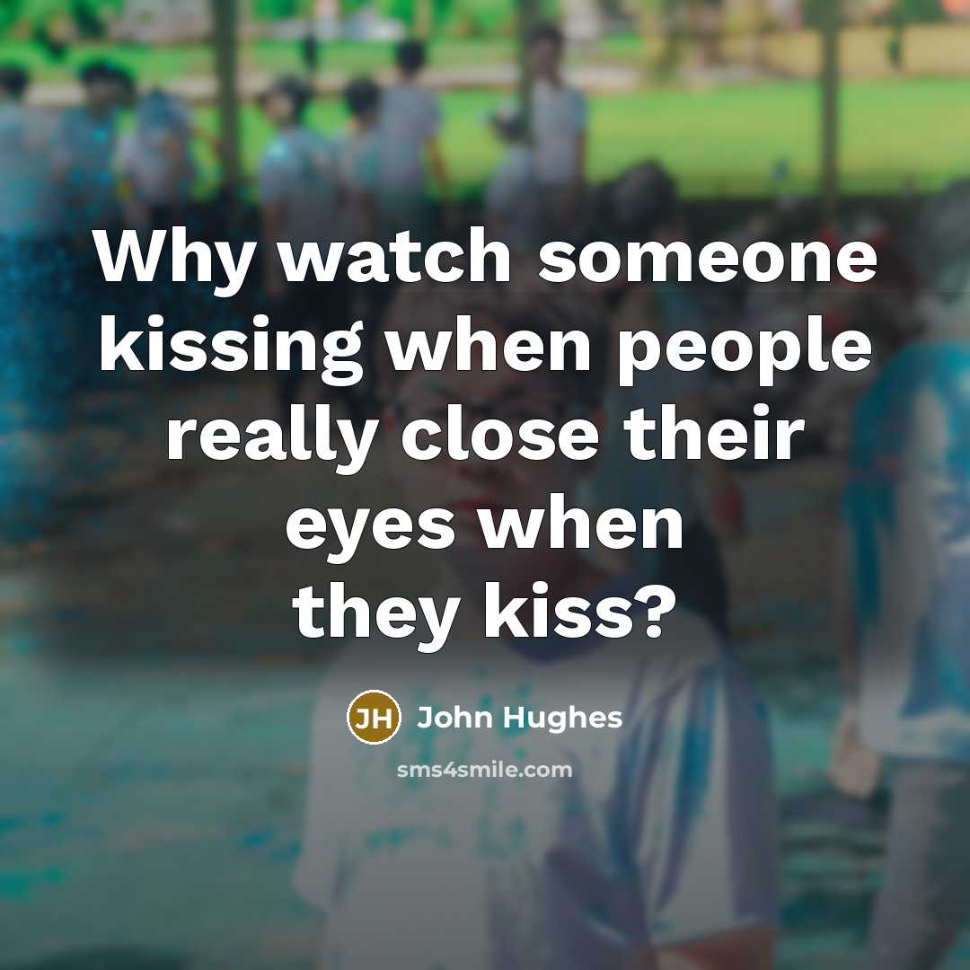 “Why watch someone kissing when people really close their eyes…” quote by John Hughes