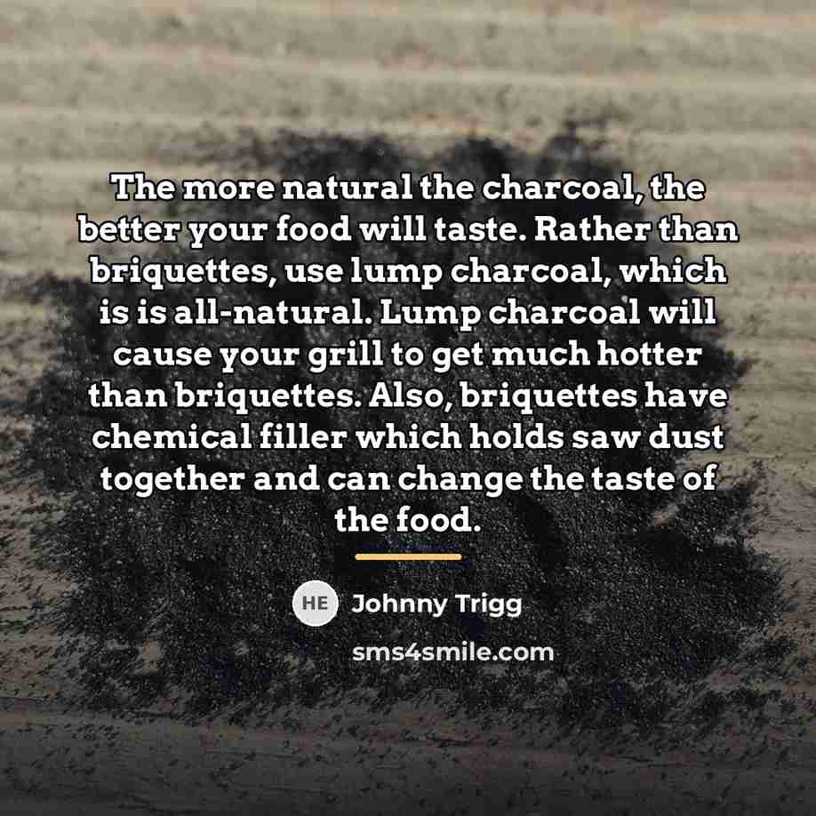 “The more natural the charcoal, the better your food will…” quote by Johnny Trigg