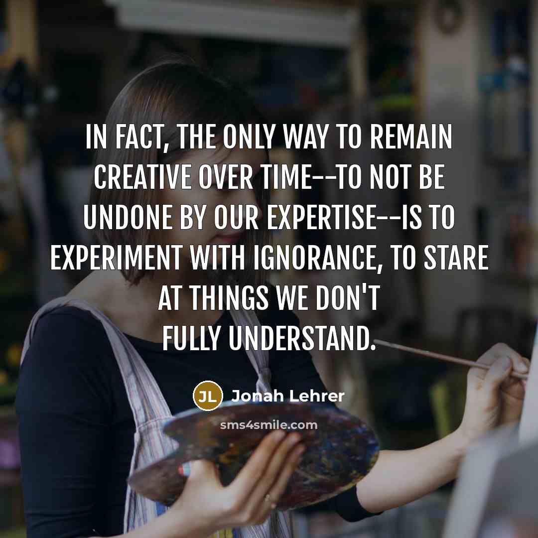 “In fact, the only way to remain creative over time--to…” quote by Jonah Lehrer