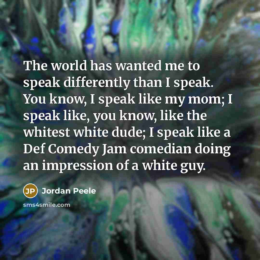 “The world has wanted me to speak differently than I…” quote by Jordan Peele