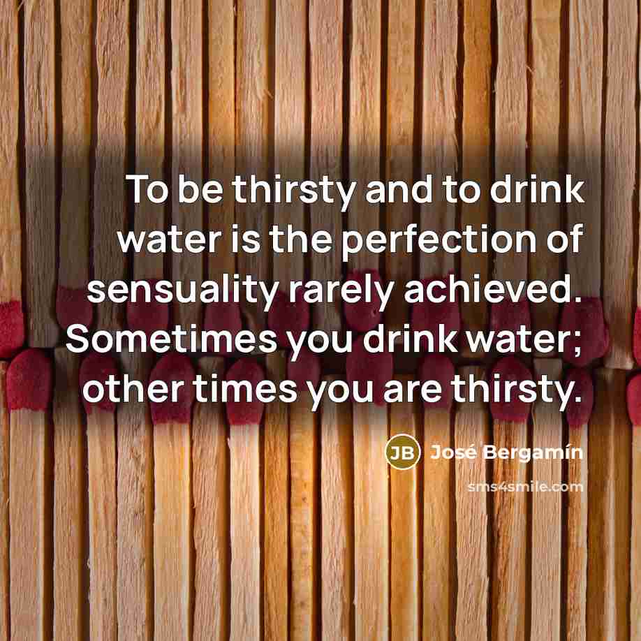 “To be thirsty and to drink water is the perfection…” quote by Jose Bergamin